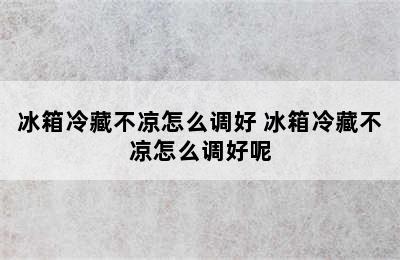 冰箱冷藏不凉怎么调好 冰箱冷藏不凉怎么调好呢